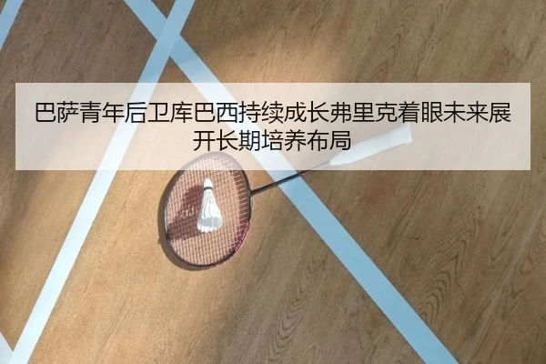 巴萨青年后卫库巴西持续成长弗里克着眼未来展开长期培养布局